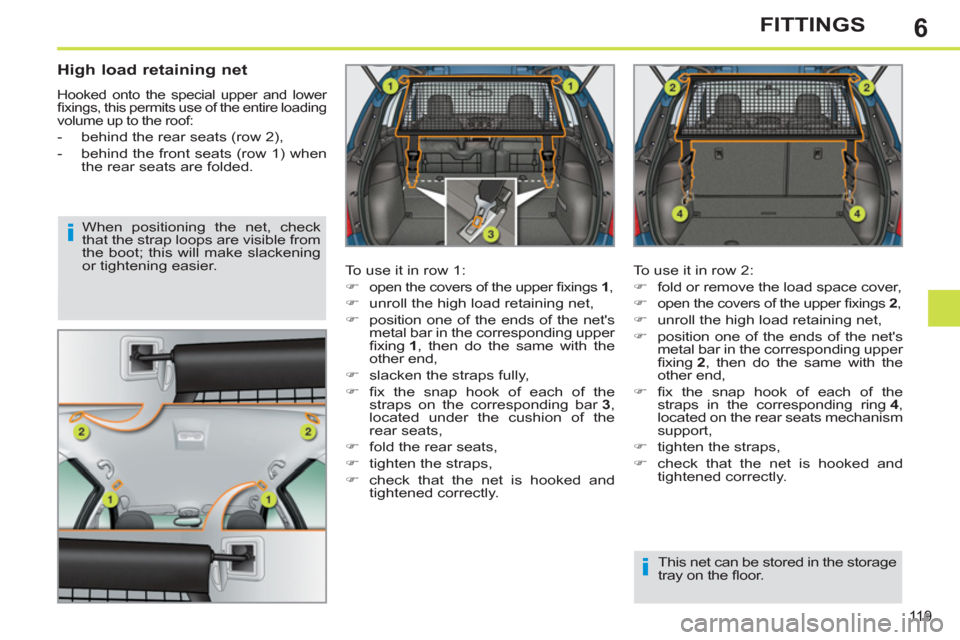 Peugeot 308 SW BL 2011  Owners Manual - RHD (UK, Australia) 6
i
i
11 9
FITTINGS
   
High load retaining net 
 
Hooked onto the special upper and lower 
ﬁ xings, this permits use of the entire loading 
volume up to the roof: 
   
 
-   behind the rear seats (