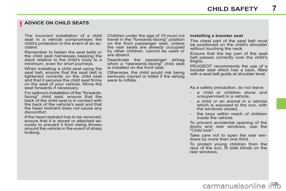 Peugeot 308 SW BL 2011  Owners Manual - RHD (UK, Australia) 7
!
129
CHILD SAFETY
  ADVICE ON CHILD SEATS 
 
 
Installing a booster seat 
  The chest part of the seat belt must 
be positioned on the childs shoulder 
without touching the neck. 
  Ensure that th