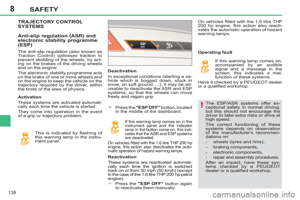 Peugeot 308 SW BL 2011  Owners Manual - RHD (UK, Australia) 8
!
138
SAFETY
  The ESP/ASR systems offer ex-
ceptional safety in normal driving, 
but this should not encourage the 
driver to take extra risks or drive at 
high speed. 
  The correct functioning of