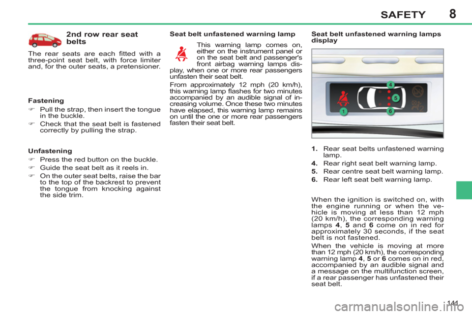 Peugeot 308 SW BL 2011  Owners Manual - RHD (UK, Australia) 8
141
SAFETY
   
Unfastening 
   
 
�) 
  Press the red button on the buckle. 
   
�) 
  Guide the seat belt as it reels in. 
   
�) 
  On the outer seat belts, raise the bar 
to the top of the backre