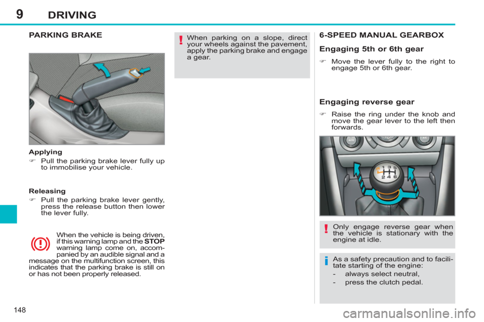 Peugeot 308 SW BL 2011  Owners Manual - RHD (UK, Australia) 9
!
i
!
148
DRIVING
  When parking on a slope, direct 
your wheels against the pavement, 
apply the parking brake and engage 
a gear.  
  
 
 
 
 
 
PARKING BRAKE  
 
 
Applying 
   
 
�) 
  Pull the 