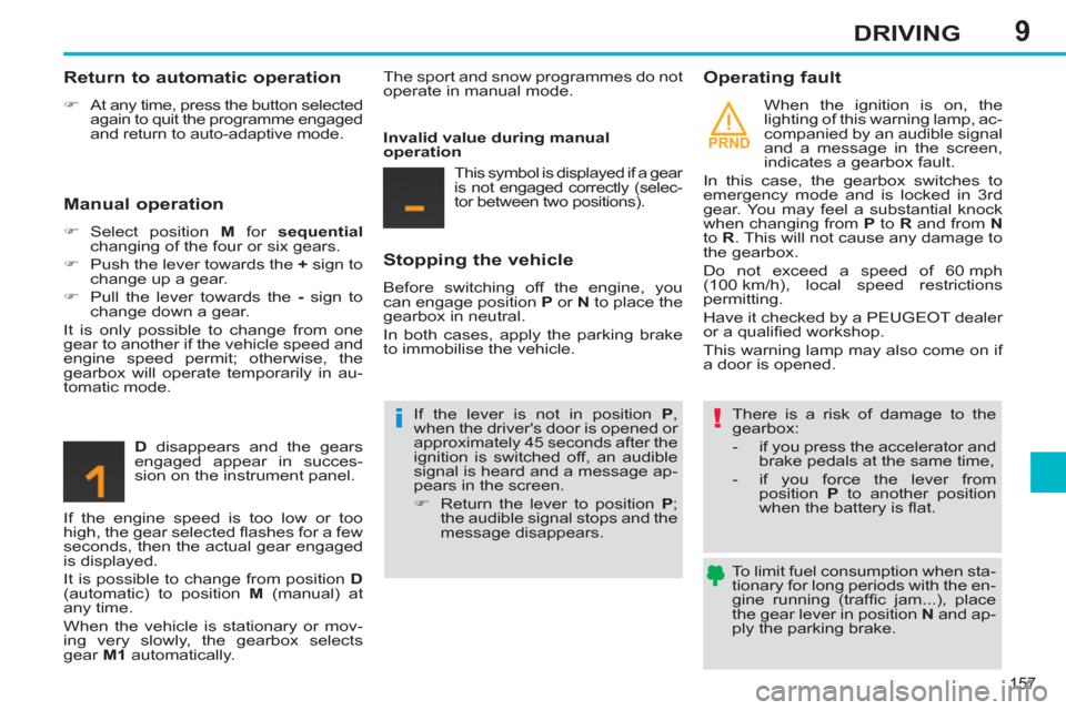 Peugeot 308 SW BL 2011  Owners Manual - RHD (UK, Australia) 9
PRND
!i
157
DRIVING
   
To limit fuel consumption when sta-
tionary for long periods with the en-
gine running (trafﬁ c jam...), place 
the gear lever in position  N 
 and ap-
ply the parking brak