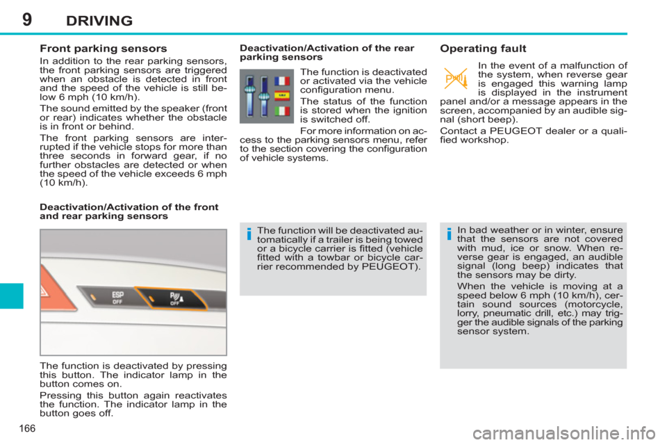 Peugeot 308 SW BL 2011  Owners Manual - RHD (UK, Australia) 9
ii
166
DRIVING
   
 
 
 
 
 
Front parking sensors 
 
In addition to the rear parking sensors, 
the front parking sensors are triggered 
when an obstacle is detected in front 
and the speed of the v