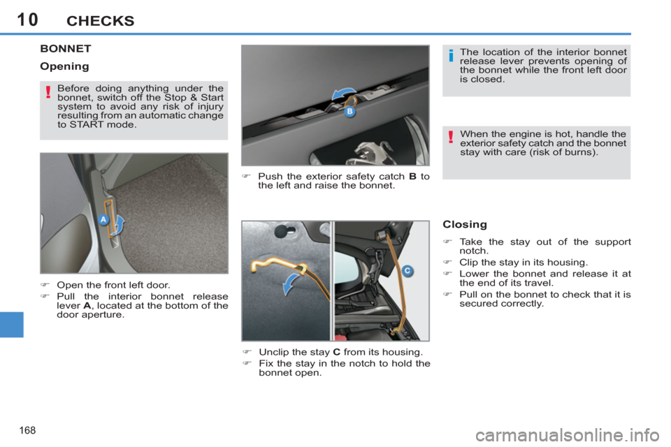 Peugeot 308 SW BL 2011  Owners Manual - RHD (UK, Australia) 10
i
!
!
168
CHECKS
   
 
 
 
 
 
 
 
 
 
 
BONNET 
 
 
�) 
  Push the exterior safety catch  B 
 to 
the left and raise the bonnet. 
   
�) 
  Unclip the stay  C 
 from its housing. 
   
�) 
  Fix th