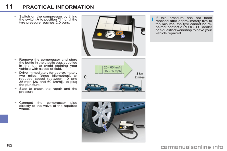 Peugeot 308 SW BL 2011  Owners Manual - RHD (UK, Australia) 11
i
182
PRACTICAL INFORMATION
If this pressure has not been 
reached after approximately ﬁ ve  to 
ten minutes, the tyre cannot be re-
paired; contact a PEUGEOT dealer 
or a qualiﬁ ed workshop to