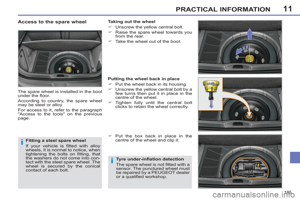 Peugeot 308 SW BL 2011  Owners Manual - RHD (UK, Australia) 11
i
i
185
PRACTICAL INFORMATION
   
Fitting a steel spare wheel 
  If your vehicle is ﬁ tted with alloy 
wheels, it is normal to notice, when 
tightening the bolts on ﬁ tting,  that 
the washers 