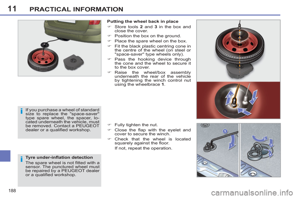 Peugeot 308 SW BL 2011  Owners Manual - RHD (UK, Australia) 11
i
i
188
PRACTICAL INFORMATION
   
Tyre under-inﬂ ation detection 
  The spare wheel is not ﬁ tted with a 
sensor. The punctured wheel must 
be repaired by a PEUGEOT dealer 
or a qualiﬁ ed wor