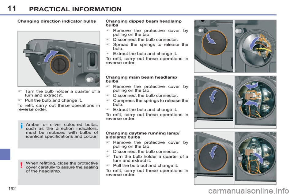 Peugeot 308 SW BL 2011  Owners Manual - RHD (UK, Australia) 11
i
!
192
PRACTICAL INFORMATION
   
 
 
 
 
 
 
 
 
 
 
 
 
 
 
 
Changing main beam headlamp 
bulbs 
   
 
�) 
 Remove the protective cover by 
pulling on the tab. 
   
�) 
  Disconnect the bulb con