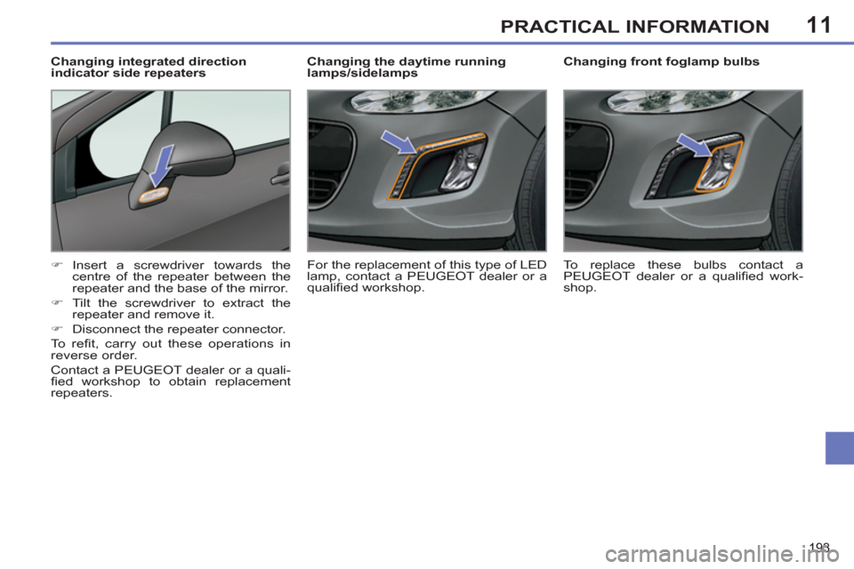 Peugeot 308 SW BL 2011  Owners Manual - RHD (UK, Australia) 11
193
PRACTICAL INFORMATION
   
 
 
 
 
 
Changing front foglamp bulbs 
   
 
�) 
 Insert a screwdriver towards the 
centre of the repeater between the 
repeater and the base of the mirror. 
   
�) 
