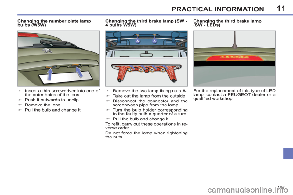 Peugeot 308 SW BL 2011  Owners Manual - RHD (UK, Australia) 11
197
PRACTICAL INFORMATION
   
Changing the number plate lamp 
bulbs (W5W) 
   
 
�) 
  Insert a thin screwdriver into one of 
the outer holes of the lens. 
   
�) 
  Push it outwards to unclip. 
  