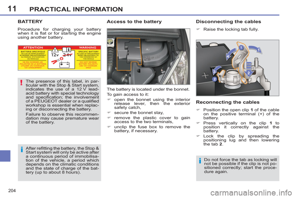 Peugeot 308 SW BL 2011  Owners Manual - RHD (UK. Australia) 11
!
i
i
204
PRACTICAL INFORMATION
   
 
 
 
 
 
 
 
 
 
 
BATTERY 
 
Procedure for charging your battery 
when it is ﬂ at or for starting the engine 
using another battery. 
   
Access to the batte