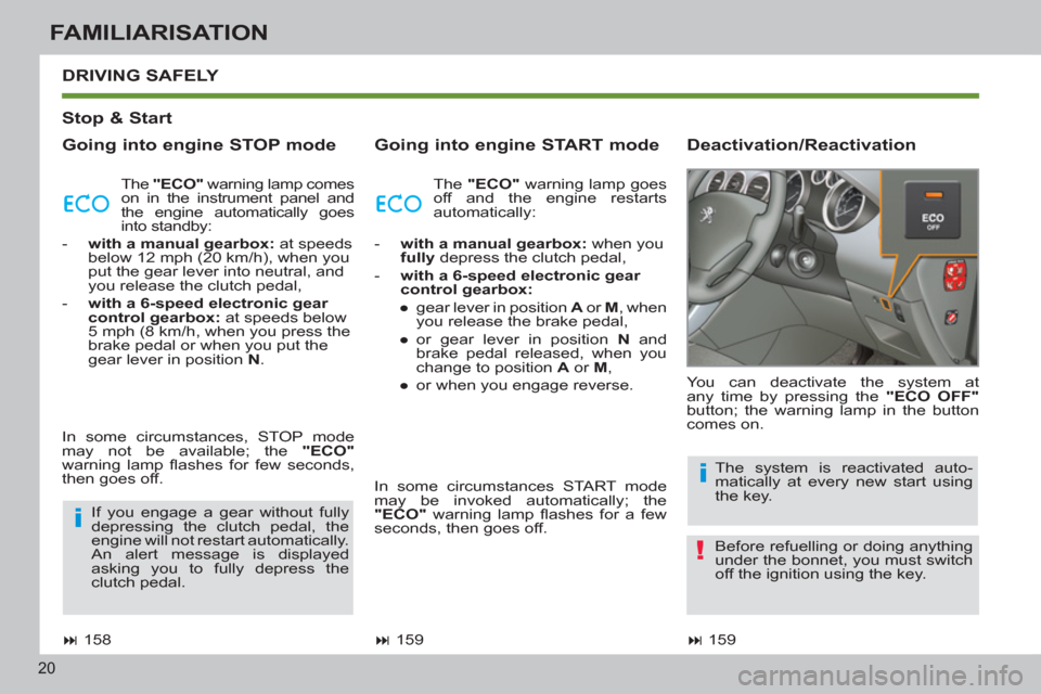 Peugeot 308 SW BL 2011  Owners Manual - RHD (UK, Australia) i
!
i
20
FAMILIARISATION
   
Stop & Start  
   
Going into engine STOP mode    
Going into engine START mode    
Deactivation/Reactivation 
 
DRIVING SAFELY 
 
 
 
� 
 159  
    You can deactivate th