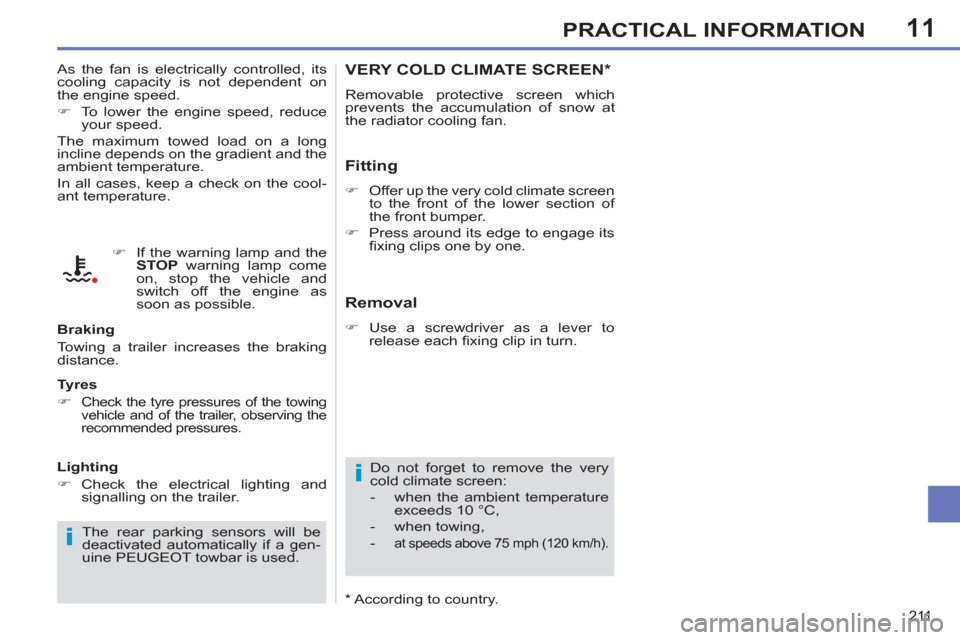 Peugeot 308 SW BL 2011  Owners Manual - RHD (UK, Australia) 11
i
i
211
PRACTICAL INFORMATION
   
 
 
 
 
 
 
 
VERY COLD CLIMATE SCREEN *  
 
Removable protective screen which 
prevents the accumulation of snow at 
the radiator cooling fan. 
   
Fitting 
 
 
 