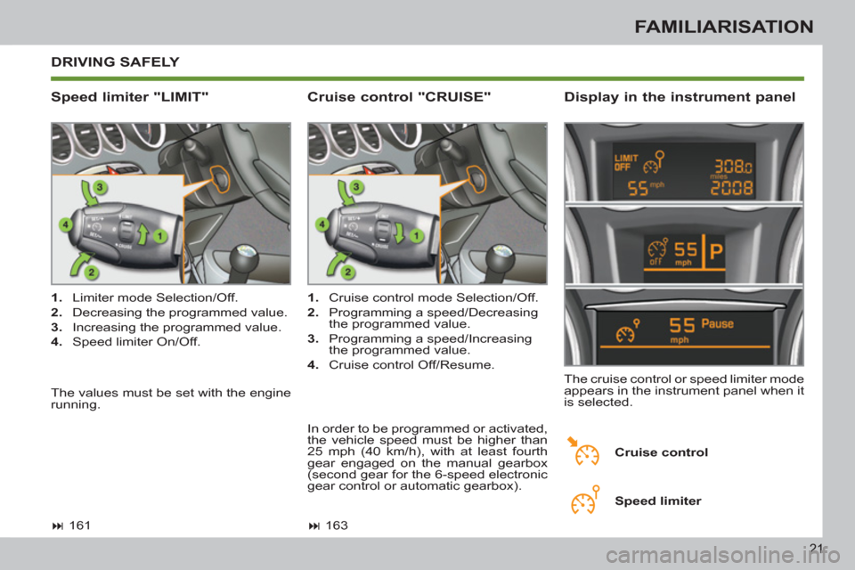 Peugeot 308 SW BL 2011   - RHD (UK, Australia) Owners Guide 21
FAMILIARISATION
  DRIVING SAFELY 
 
 
Speed limiter "LIMIT"    
Display in the instrument panel 
 
 
 
1. 
  Limiter mode Selection/Off. 
   
2. 
  Decreasing the programmed value. 
   
3. 
  Incre