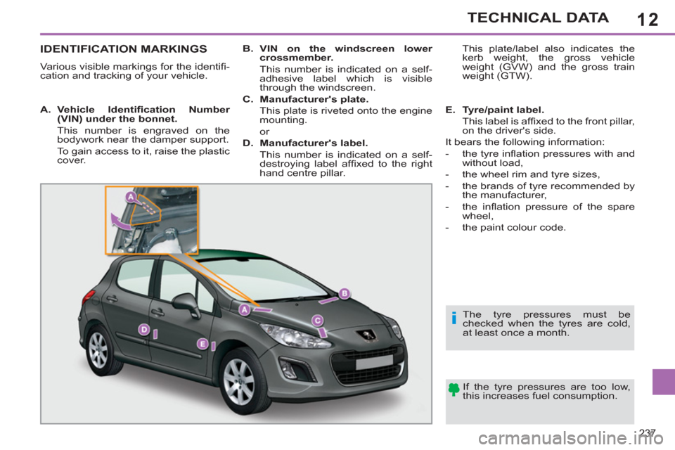 Peugeot 308 SW BL 2011  Owners Manual - RHD (UK, Australia) 12
i
237
TECHNICAL DATA
   
 
 
 
 
 
 
 
 
 
 
 
 
 
 
 
 
 
 
 
 
 
 
 
 
 
IDENTIFICATION MARKINGS 
 
Various visible markings for the identiﬁ -
cation and tracking of your vehicle.  
  If the ty