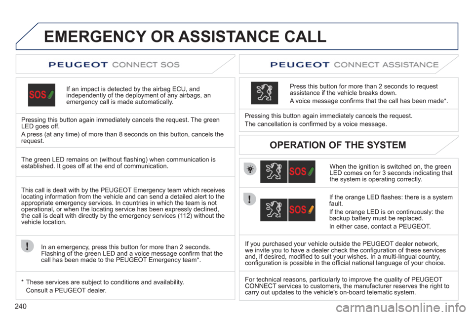 Peugeot 308 SW BL 2011  Owners Manual - RHD (UK, Australia) 240
   
 
 
 
 
 
 
 
 
 
 
 
 
 
EMERGENCY OR ASSISTANCE CALL  
 
 
If an impact is detected by the airbag ECU, and 
independently of the deployment of any airbags, an 
emergency call is made automat
