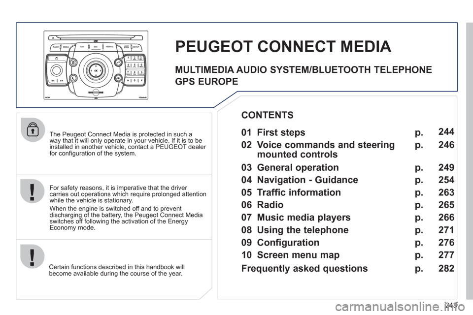 Peugeot 308 SW BL 2011  Owners Manual - RHD (UK, Australia) 243
2ABC3DEF5JKL4GHI6MNO8TUV7PQRS9WXYZ0*#
1
RADIO MEDIANAV ESC TRAFFIC
SETUPADDR
BOOK
   
The Peugeot Connect Media is protected in such a 
way that it will only operate in your vehicle. If it is to b