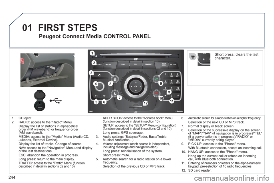 Peugeot 308 SW BL 2011  Owners Manual - RHD (UK, Australia) 244
01
2ABC3DEF
5JKL4GHI6MNO
8TUV7PQRS9WXYZ
0*#
1
RADIO MEDIANAV ESC TRAFFIC
SETUPADDR
BOOK
1
10
2
3
4
612
9
7
8
115
TU PQRS
0*
   
 
1.  CD eject. 
   
2.   RADIO: access to the "Radio" Menu.  
  Dis