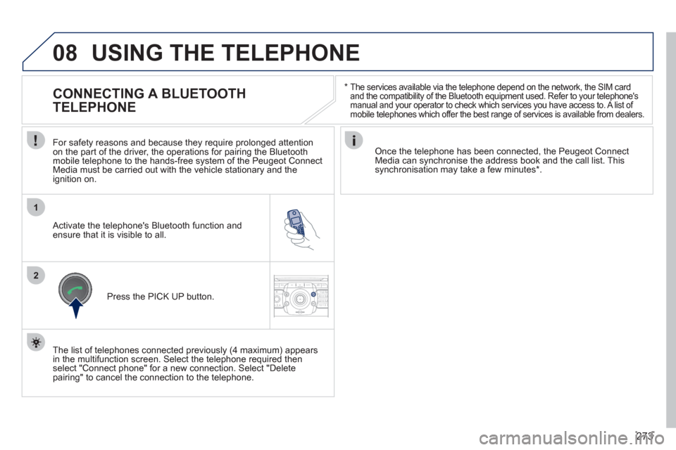 Peugeot 308 SW BL 2011  Owners Manual - RHD (UK, Australia) 273
08
1
2
2ABC3DEF5JKL4GHI6MNO8TUV7PQRS9WXYZ0*#
1RADIO MEDIANAV ESC TRAFFIC
SETUPADDR
BOOK
   
*  
  The services available via the telephone depend on the network, the SIM card 
and the compatibilit