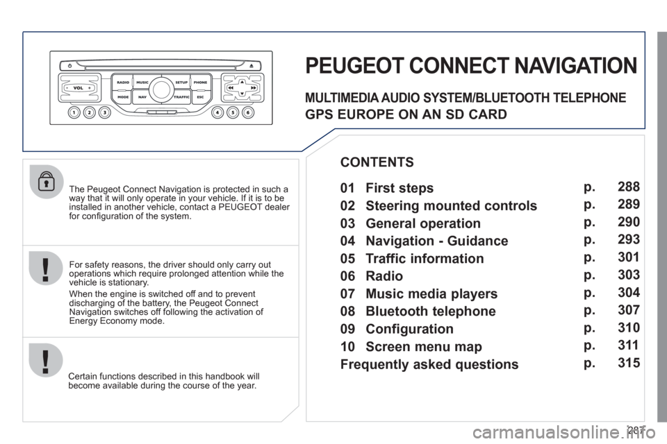 Peugeot 308 SW BL 2011  Owners Manual - RHD (UK, Australia) 287
   
The Peugeot Connect Navigation is protected in such a 
way that it will only operate in your vehicle. If it is to be 
installed in another vehicle, contact a PEUGEOT dealer 
for conﬁ guratio