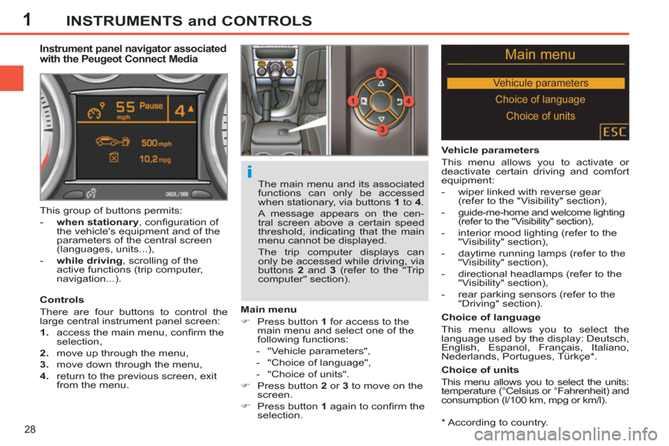 Peugeot 308 SW BL 2011   - RHD (UK, Australia) Owners Guide 1
i
28
INSTRUMENTS and CONTROLS
   
*  
 According to country.  
 
 
 
 
 
 
 
 
 
Instrument panel navigator associated 
with the Peugeot Connect Media 
   
Controls 
  There are four buttons to cont