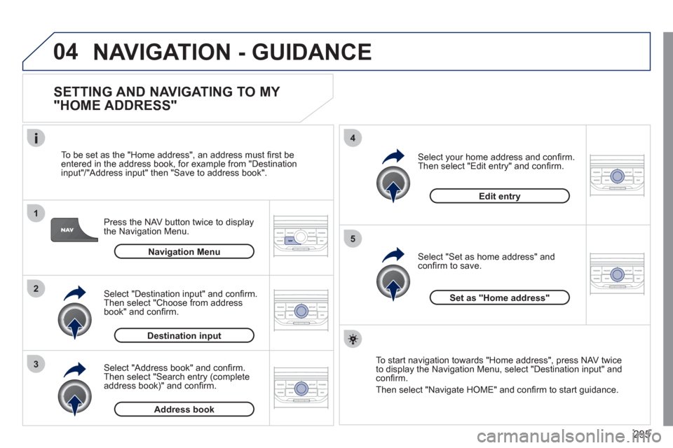 Peugeot 308 SW BL 2011 Owners Manual - RHD (UK, Australia) 295
04
1
2
3
5
4
NAVIGATION - GUIDANCE
SETTING AND NAVIGATING TO MY
"HOME ADDRESS"
Press the NAV button twice to display
the Navigation Menu.
To be set as the "Home address", an add Peugeot 308 SW BL 2011 Owners Manual - RHD (UK, Australia) 295
04
1
2
3
5
4
NAVIGATION - GUIDANCE
SETTING AND NAVIGATING TO MY
"HOME ADDRESS"
Press the NAV button twice to display
the Navigation Menu.
To be set as the "Home address", an add