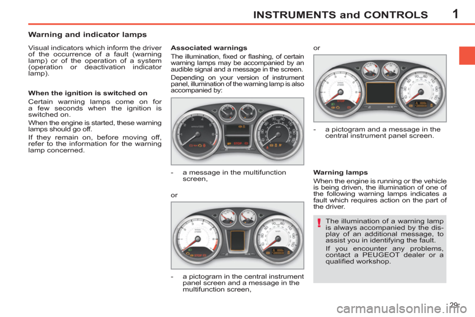 Peugeot 308 SW BL 2011 - RHD (UK, Australia) Owners Guide 1
!
29
INSTRUMENTS and CONTROLS
The illumination of a warning lamp
is always accompanied by the dis-
play of an additional message, to
assist you in identifying the fault.
If you encounter any Peugeot 308 SW BL 2011 - RHD (UK, Australia) Owners Guide 1
!
29
INSTRUMENTS and CONTROLS
The illumination of a warning lamp
is always accompanied by the dis-
play of an additional message, to
assist you in identifying the fault.
If you encounter any