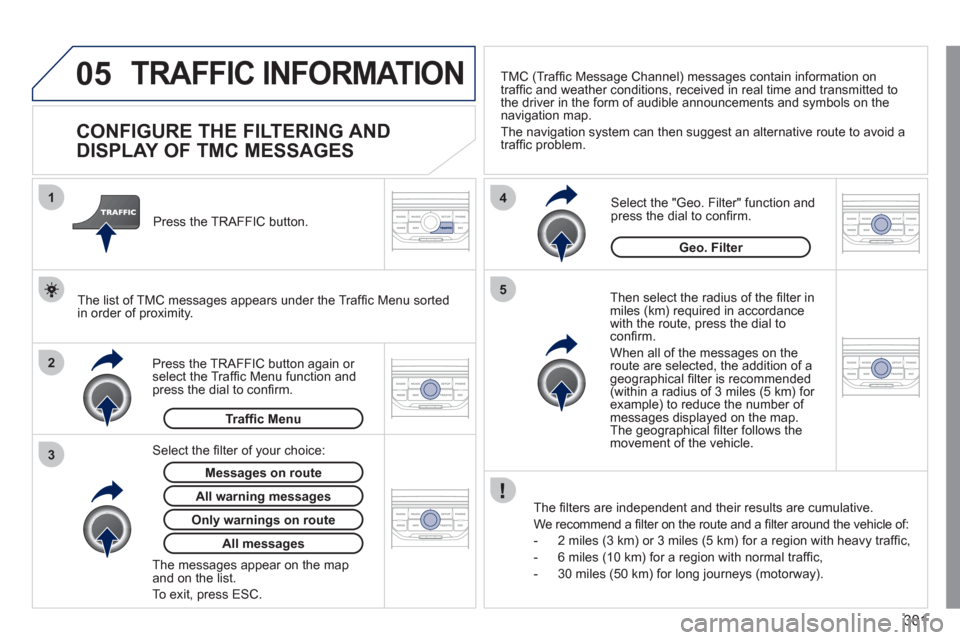 Peugeot 308 SW BL 2011 Owners Manual - RHD (UK, Australia) 301
05
2 1
3
4
5
TRAFFIC INFORMATION
CONFIGURE THE FILTERING AND
DISPLAY OF TMC MESSAGES
Then select the radius of the fi lter in
miles (km) required in accordance
with Peugeot 308 SW BL 2011 Owners Manual - RHD (UK, Australia) 301
05
2 1
3
4
5
TRAFFIC INFORMATION
CONFIGURE THE FILTERING AND
DISPLAY OF TMC MESSAGES
Then select the radius of the fi lter in
miles (km) required in accordance
with