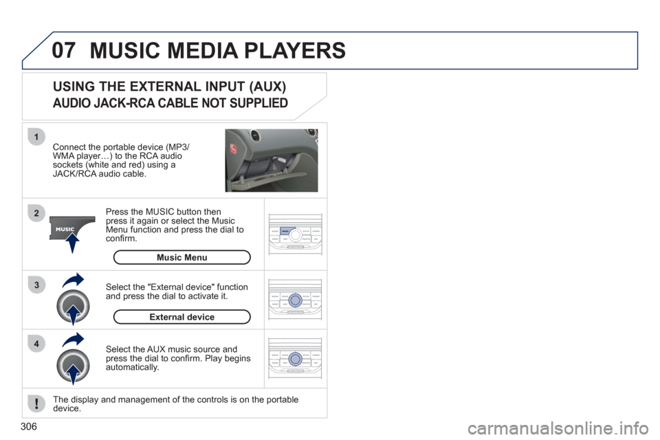 Peugeot 308 SW BL 2011 Owners Manual - RHD (UK, Australia) 306
07
43 1
2
MUSIC MEDIA PLAYERS
Connect the portable device (MP3/
WMA player…) to the RCA audio
sockets (white and red) using a
JACK/RCA audio cable.
Press the MUSIC button then
pr Peugeot 308 SW BL 2011 Owners Manual - RHD (UK, Australia) 306
07
43 1
2
MUSIC MEDIA PLAYERS
Connect the portable device (MP3/
WMA player…) to the RCA audio
sockets (white and red) using a
JACK/RCA audio cable.
Press the MUSIC button then
pr