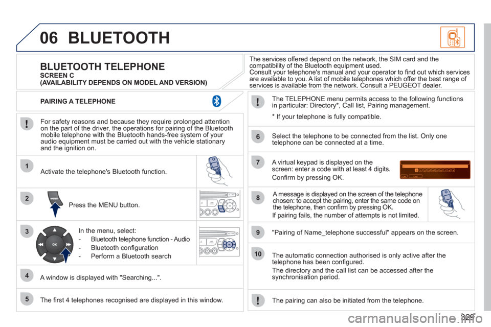 Peugeot 308 SW BL 2011 Owners Manual - RHD (UK, Australia) 329
06
1
2
3
4
5
6
7
8
9
10
BLUETOOTH
For safety reasons and because they require prolonged attention
on the part of the driver, the operations for pairing of the Bluetooth
mobile telephone w Peugeot 308 SW BL 2011 Owners Manual - RHD (UK, Australia) 329
06
1
2
3
4
5
6
7
8
9
10
BLUETOOTH
For safety reasons and because they require prolonged attention
on the part of the driver, the operations for pairing of the Bluetooth
mobile telephone w