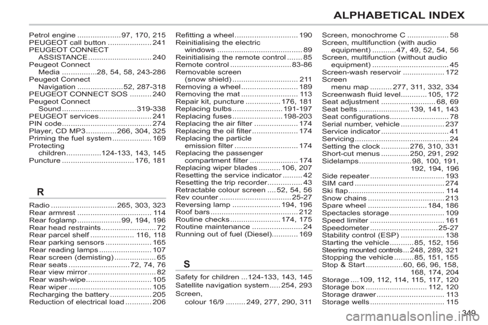 Peugeot 308 SW BL 2011 Owners Manual - RHD (UK, Australia) 349
ALPHABETICAL INDEX
Radio .............................. 265, 303, 323
Rear armrest .................................. 114
Rear foglamp .................... 99, 194, 196
Rear head restraints ...... Peugeot 308 SW BL 2011 Owners Manual - RHD (UK, Australia) 349
ALPHABETICAL INDEX
Radio .............................. 265, 303, 323
Rear armrest .................................. 114
Rear foglamp .................... 99, 194, 196
Rear head restraints ......