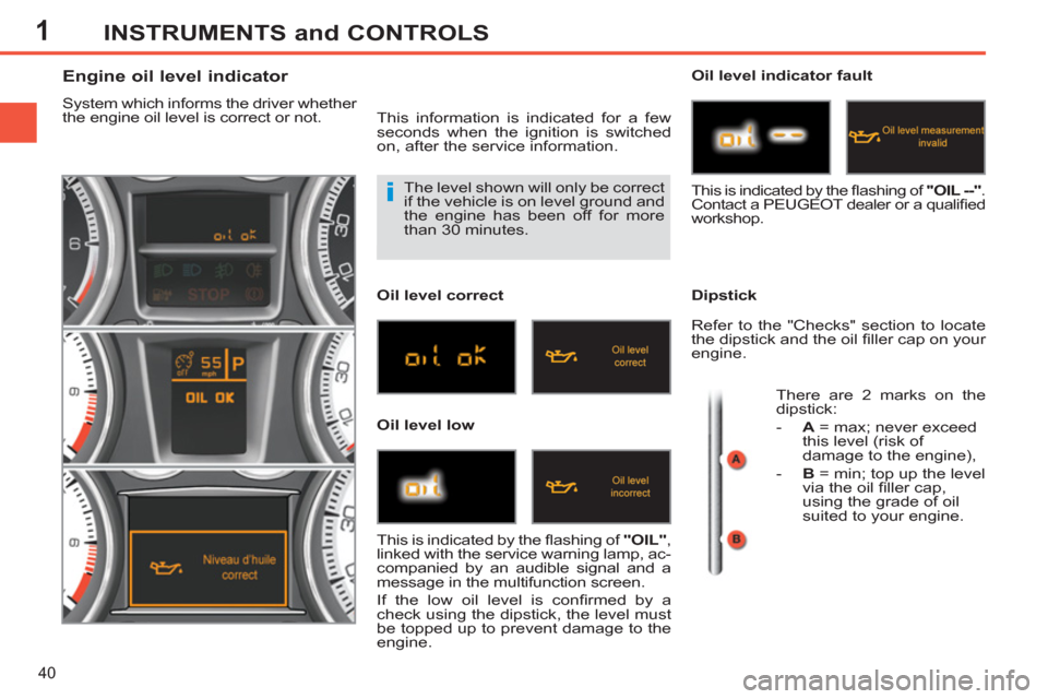 Peugeot 308 SW BL 2011 - RHD (UK, Australia) Service Manual 1
i
40
INSTRUMENTS and CONTROLS
The level shown will only be correct
if the vehicle is on level ground and
the engine has been off for more
than 30 minutes.
Engin Peugeot 308 SW BL 2011 - RHD (UK, Australia) Service Manual 1
i
40
INSTRUMENTS and CONTROLS
The level shown will only be correct
if the vehicle is on level ground and
the engine has been off for more
than 30 minutes.
Engin