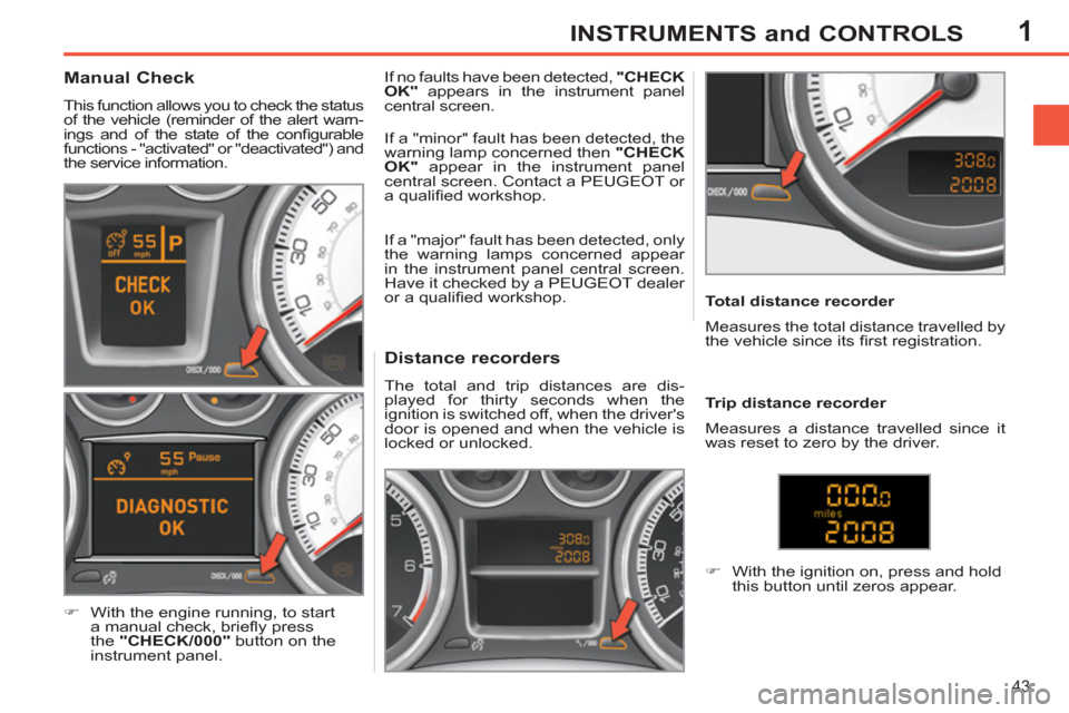 Peugeot 308 SW BL 2011 - RHD (UK, Australia) Service Manual 1
43
INSTRUMENTS and CONTROLS
Distance recorders
The total and trip distances are dis-
played for thirty seconds when the
ignition is switched off, when the drivers
doo Peugeot 308 SW BL 2011 - RHD (UK, Australia) Service Manual 1
43
INSTRUMENTS and CONTROLS
Distance recorders
The total and trip distances are dis-
played for thirty seconds when the
ignition is switched off, when the drivers
doo
