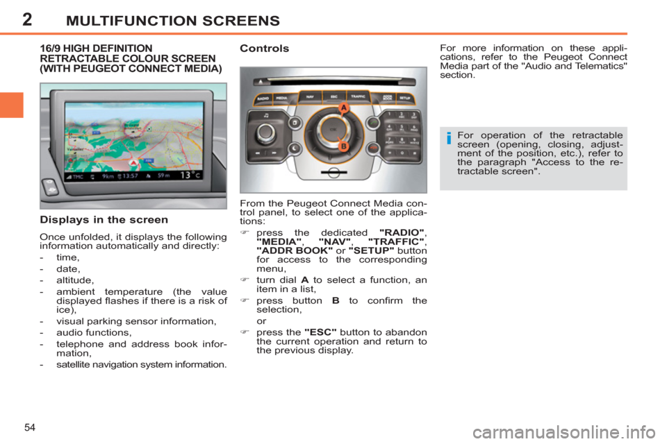 Peugeot 308 SW BL 2011  Owners Manual - RHD (UK, Australia) 2
i
54
MULTIFUNCTION SCREENS
   
 
 
 
 
 
 
 
 
 
 
 
 
 
16/9 HIGH DEFINITION 
RETRACTABLE COLOUR SCREEN 
(WITH PEUGEOT CONNECT MEDIA) 
   
Displays in the screen 
 
Once unfolded, it displays the f