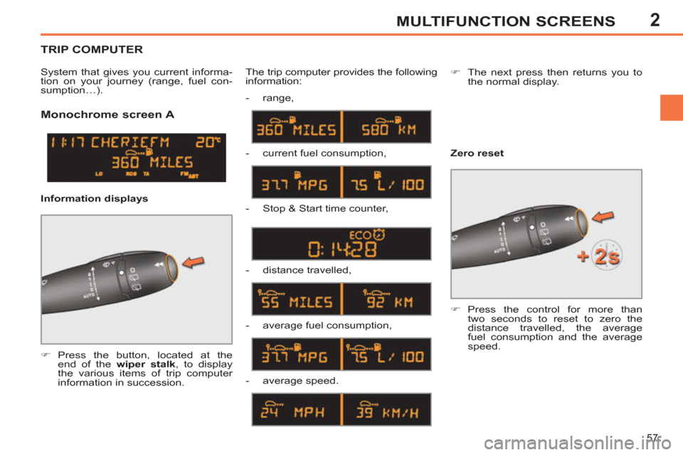 Peugeot 308 SW BL 2011  Owners Manual - RHD (UK, Australia) 2
57
MULTIFUNCTION SCREENS
   
 
 
 
 
 
Monochrome screen A 
 
 
 
�) 
 Press the button, located at the 
end of the  wiper stalk 
, to display 
the various items of trip computer 
information in suc