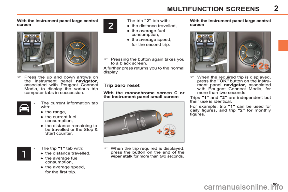 Peugeot 308 SW BL 2011 - RHD (UK, Australia) Repair Manual 2
59
MULTIFUNCTION SCREENS
- The trip "2"
tab with:
●
the distance travelled,
●
the average fuel
consumption,
●
the average speed,
for the second trip. Peugeot 308 SW BL 2011 - RHD (UK, Australia) Repair Manual 2
59
MULTIFUNCTION SCREENS
- The trip "2"
tab with:
●
the distance travelled,
●
the average fuel
consumption,
●
the average speed,
for the second trip.