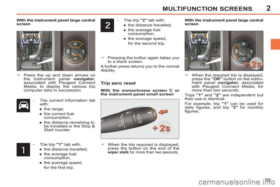 Peugeot 308 SW BL 2011  Owners Manual - RHD (UK, Australia) 2
59
MULTIFUNCTION SCREENS
   
 
-   The trip  "2" 
 tab with: 
   
 
● 
  the distance travelled, 
   
● 
  the average fuel 
consumption, 
   
● 
  the average speed,   
  for the second trip.