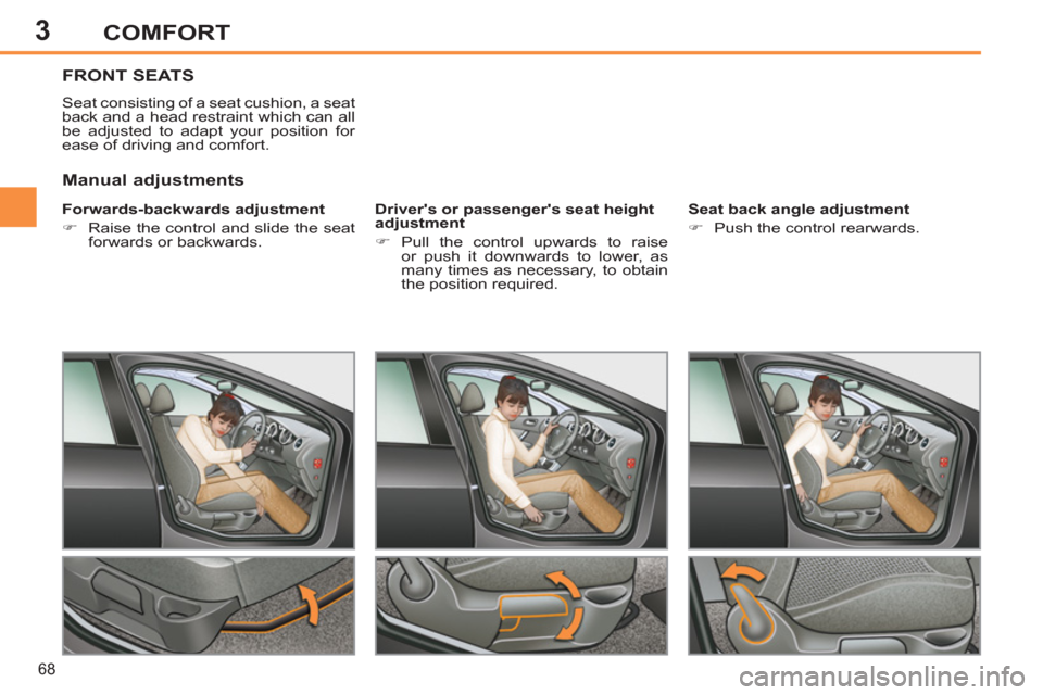 Peugeot 308 SW BL 2011  Owners Manual - RHD (UK, Australia) 3
68
COMFORT
   
 
 
 
 
 
 
 
FRONT SEATS 
 
Seat consisting of a seat cushion, a seat 
back and a head restraint which can all 
be adjusted to adapt your position for 
ease of driving and comfort. 
