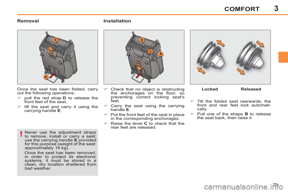 Peugeot 308 SW BL 2011   - RHD (UK, Australia) Manual PDF 3
!
75
COMFORT
   
Removal   
Installation 
 
Once the seat has been folded, carry 
out the following operations: 
   
 
�) 
  pull the red strap  D 
 to release the 
front feet of the seat, 
   
�) 
