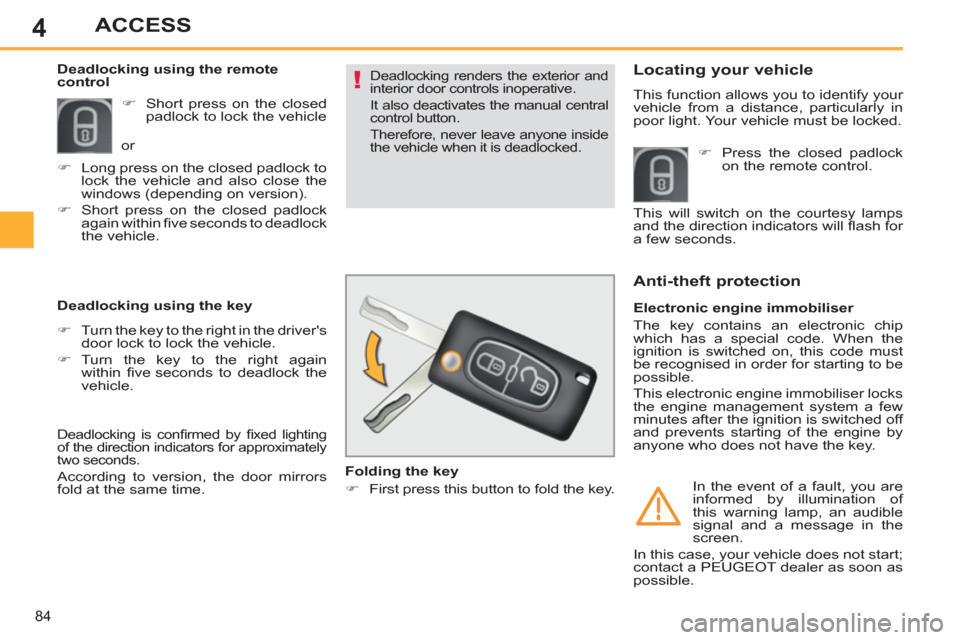 Peugeot 308 SW BL 2011   - RHD (UK, Australia) Manual Online 4
!
84
ACCESS
 Deadlocking renders the exterior and 
interior door controls inoperative. 
  It also deactivates the manual central 
control button. 
  Therefore, never leave anyone inside 
the vehicle
