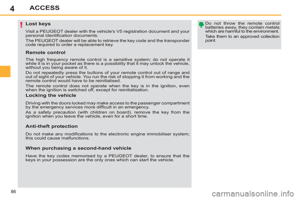 Peugeot 308 SW BL 2011   - RHD (UK, Australia) Manual Online 4
!
86
ACCESS
   
 
 
 
 
 
 
 
 
 
 
 
 
 
Lost keys 
 
Visit a PEUGEOT dealer with the vehicles V5 registration document and your 
personal identiﬁ cation documents. 
  The PEUGEOT dealer will be