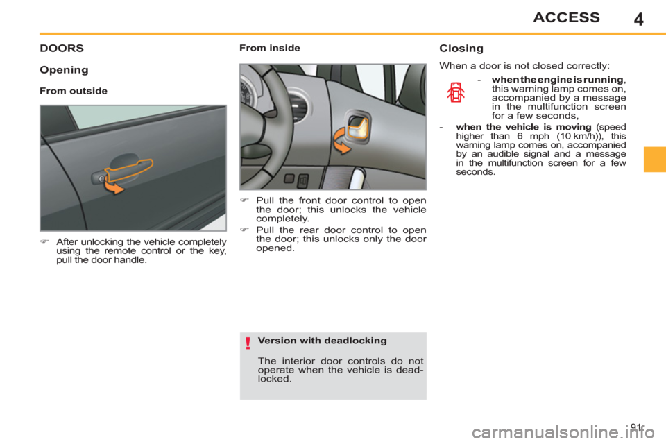 Peugeot 308 SW BL 2011   - RHD (UK, Australia) Owners Manual 4
!
91
ACCESS
   
 
 
 
 
 
 
 
 
 
 
DOORS 
 
 
 
�) 
  After unlocking the vehicle completely 
using the remote control or the key, 
pull the door handle.  
 
    
 
From inside 
   
 
�) 
  Pull th