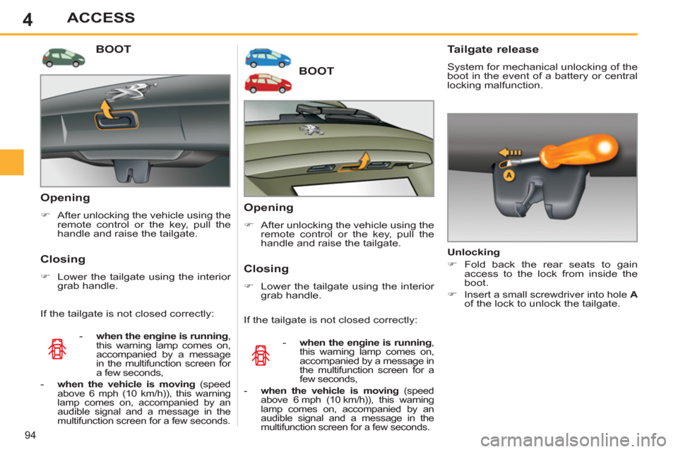 Peugeot 308 SW BL 2011   - RHD (UK, Australia) Owners Manual 4
94
ACCESS
   
 
 
 
 
 
 
 
 
 
 
BOOT 
 
 
Opening 
 
 
 
�) 
  After unlocking the vehicle using the 
remote control or the key, pull the 
handle and raise the tailgate.  
 
 
 
Closing 
 
 
 
�) 