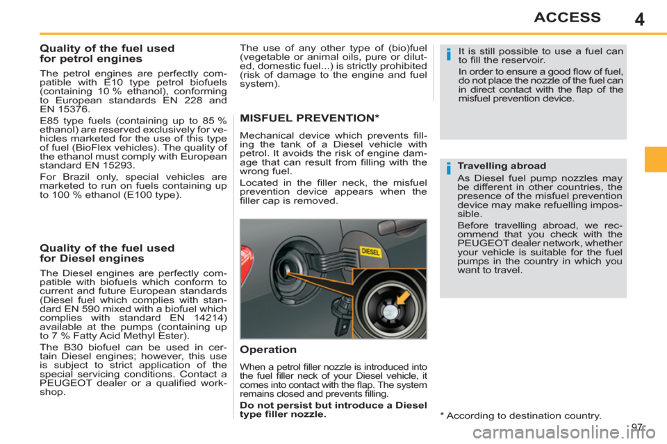 Peugeot 308 SW BL 2011   - RHD (UK, Australia) Owners Manual 4
i
i
97
ACCESS
   
 
 
 
 
 
 
 
 
 
Quality of the fuel used
for petrol engines 
   
The petrol engines are perfectly com-
patible with E10 type petrol biofuels 
(containing 10 % ethanol), conformin
