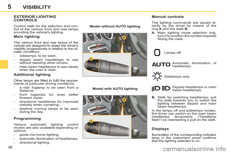 Peugeot 308 SW BL 2011   - RHD (UK, Australia) Owners Manual 5
98
VISIBILITY
   
 
 
 
 
 
 
 
 
 
 
 
 
 
EXTERIOR LIGHTING 
CONTROLS 
  Control stalk for the selection and con-
trol of the various front and rear lamps 
providing the vehicles lighting. 
   
M