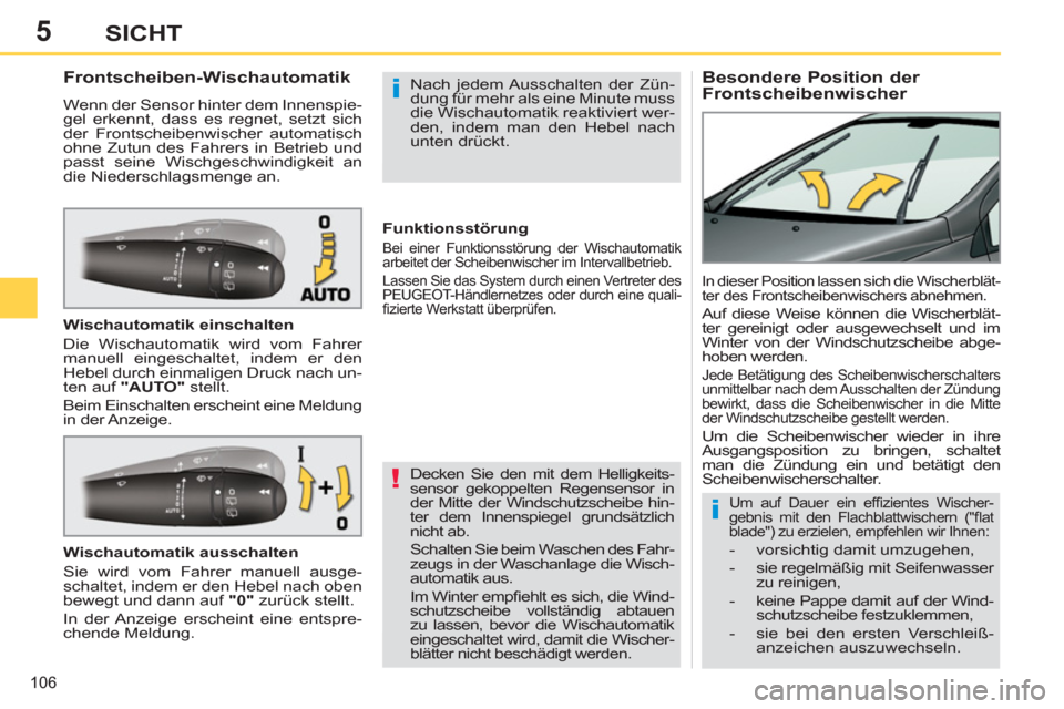 Peugeot 308 SW BL 2011  Betriebsanleitung (in German) 5
!
i
i
106
SICHT
   
 
 
 
 
 
 
 
Besondere Position der 
Frontscheibenwischer     
 
 
 
 
 
 
 
 
 
 
Frontscheiben-Wischautomatik 
 
Wenn der Sensor hinter dem Innenspie-
gel erkennt, dass es reg