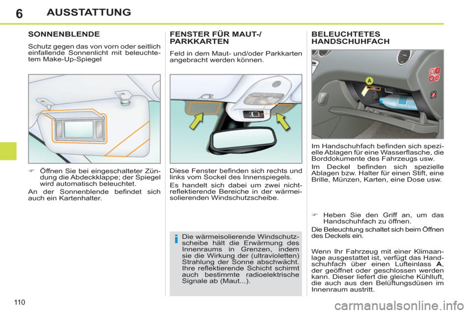 Peugeot 308 SW BL 2011  Betriebsanleitung (in German) 6
i
11 0
AUSSTATTUNG
   
 
 
 
 
BELEUCHTETES 
HANDSCHUHFACH 
  Im Handschuhfach beﬁ nden sich spezi-
elle Ablagen für eine Wasserﬂ asche, die 
Borddokumente des Fahrzeugs usw. 
  Im Deckel beﬁ