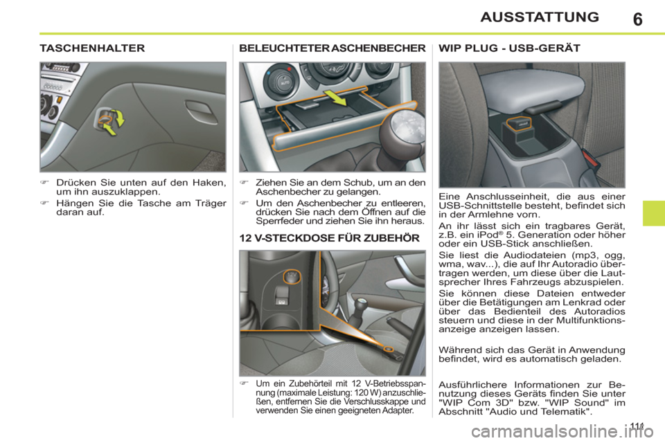 Peugeot 308 SW BL 2011  Betriebsanleitung (in German) 6
111
AUSSTATTUNG
   
 
 
 
 
12 V-STECKDOSE FÜR ZUBEHÖR 
 
 
 
�) 
 Um ein Zubehörteil mit 12 V-Betriebsspan-
nung (maximale Leistung: 120 W) anzuschlie-
ßen, entfernen Sie die Verschlusskappe un