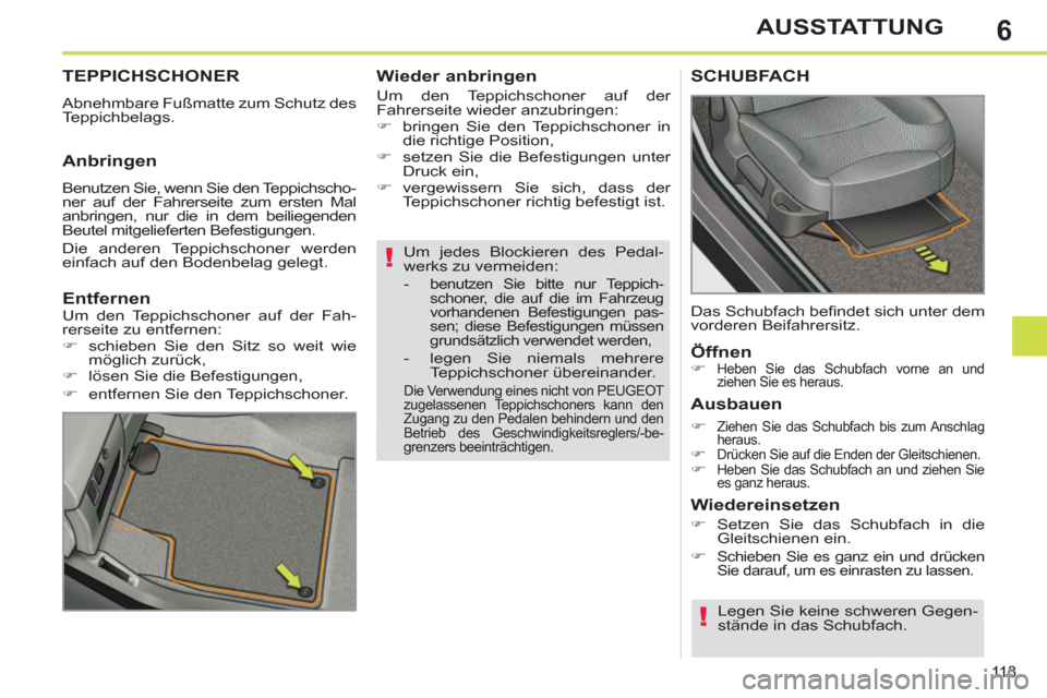 Peugeot 308 SW BL 2011  Betriebsanleitung (in German) 6
!
!
11 3
AUSSTATTUNG
   
Um jedes Blockieren des Pedal-
werks zu vermeiden: 
   
 
-  
benutzen Sie bitte nur Teppich-
schoner, die auf die im Fahrzeug 
vorhandenen Befestigungen pas-
sen; diese Bef