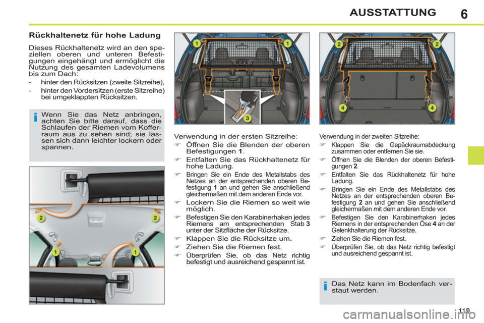 Peugeot 308 SW BL 2011  Betriebsanleitung (in German) 6
i
i
11 9
AUSSTATTUNG
   
Rückhaltenetz für hohe Ladung 
 
Dieses Rückhaltenetz wird an den spe-
ziellen oberen und unteren Befesti-
gungen eingehängt und ermöglicht die 
Nutzung des gesamten La